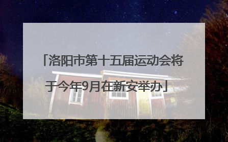洛阳市第十五届运动会将于今年9月在新安举办