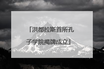 洪都拉斯首所孔子学院揭牌成立