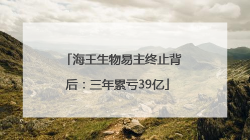 海王生物易主终止背后：三年累亏39亿