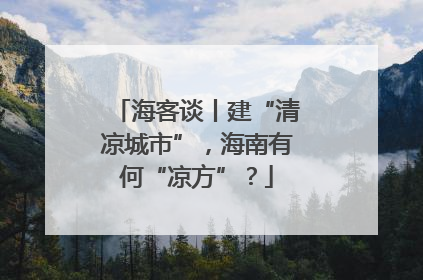 海客谈丨建“清凉城市”，海南有何“凉方”？