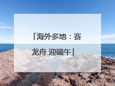海外多地：赛龙舟 迎端午