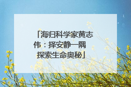 海归科学家黄志伟：择安静一隅 探索生命奥秘
