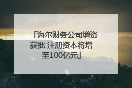 海尔财务公司增资获批 注册资本将增至100亿元