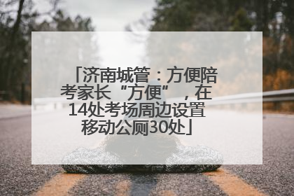 济南城管：方便陪考家长“方便”，在14处考场周边设置移动公厕30处