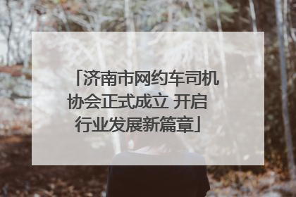 济南市网约车司机协会正式成立 开启行业发展新篇章