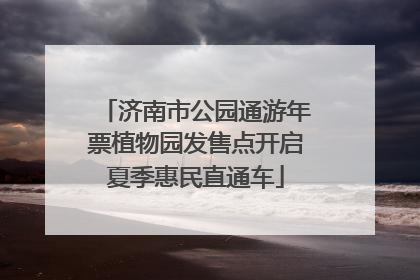 济南市公园通游年票植物园发售点开启夏季惠民直通车