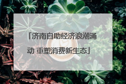 济南自助经济浪潮涌动 重塑消费新生态