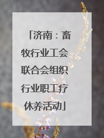 济南：畜牧行业工会联合会组织行业职工疗休养活动