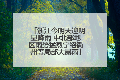 浙江今明天迎明显降雨 中北部地区雨势猛烈宁绍衢州等局部大暴雨