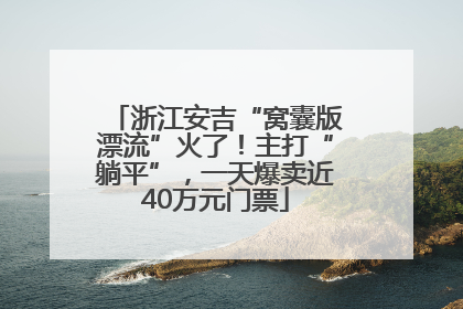 浙江安吉“窝囊版漂流”火了！主打“躺平”，一天爆卖近40万元门票