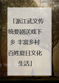 浙江武义传统婺剧送戏下乡 丰富乡村百姓夏日文化生活
