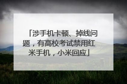 涉手机卡顿、掉线问题，有高校考试禁用红米手机，小米回应