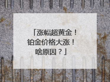 涨幅超黄金！铂金价格大涨！啥原因？