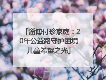 淄博付珍家庭：20年公益路守护困境儿童希望之光