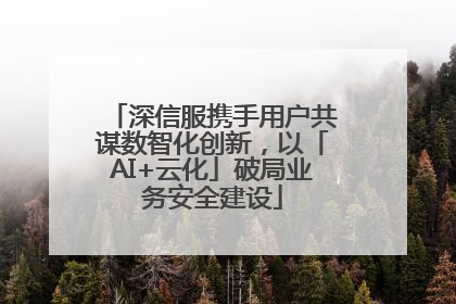 深信服携手用户共谋数智化创新，以「AI+云化」破局业务安全建设