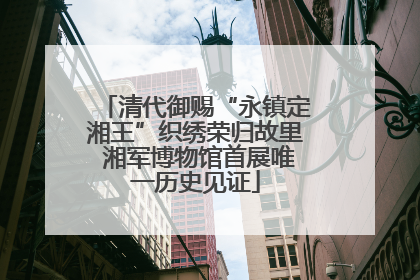 清代御赐“永镇定湘王”织绣荣归故里 湘军博物馆首展唯一历史见证