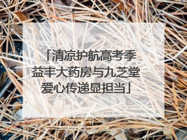 清凉护航高考季 益丰大药房与九芝堂爱心传递显担当