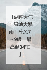 湖南天气：局地大暴雨！阵风7～9级！最高温34℃