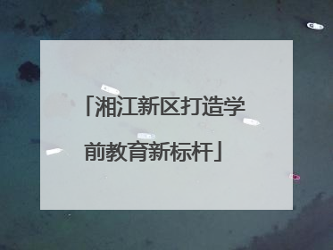 湘江新区打造学前教育新标杆