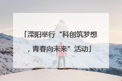 溧阳举行“科创筑梦想，青春向未来”活动