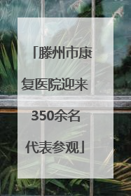 滕州市康复医院迎来350余名代表参观