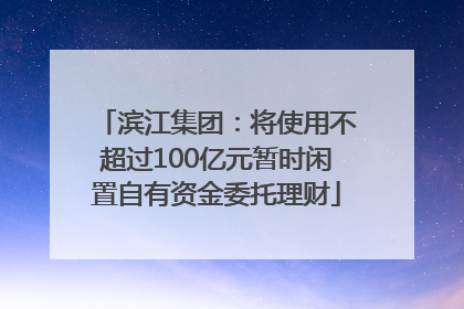 滨江集团：将使用不超过100亿元暂时闲置自有资金委托理财