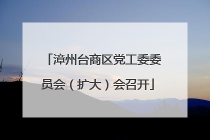 漳州台商区党工委委员会（扩大）会召开