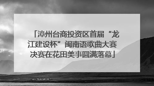漳州台商投资区首届“龙江建设杯”闽南语歌曲大赛决赛在花田美事圆满落幕
