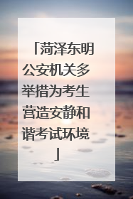 菏泽东明公安机关多举措为考生营造安静和谐考试环境