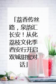 荔香传丝路，泉韵汇长安！从化荔枝文化季西安行开启双城甜蜜对话
