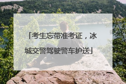 考生忘带准考证，冰城交警驾驶警车护送