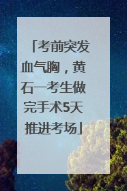 考前突发血气胸，黄石一考生做完手术5天推进考场