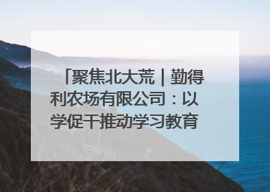 聚焦北大荒｜勤得利农场有限公司：以学促干推动学习教育“升温提速”