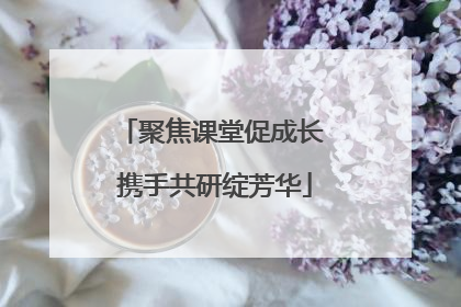 聚焦课堂促成长 携手共研绽芳华
