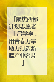 聚焦西部计划志愿者丨吕学亨：用青春力量助力打造新疆产业名片