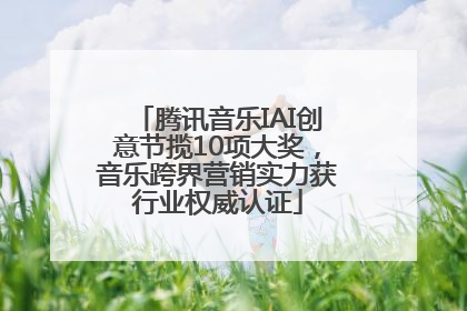 腾讯音乐IAI创意节揽10项大奖，音乐跨界营销实力获行业权威认证
