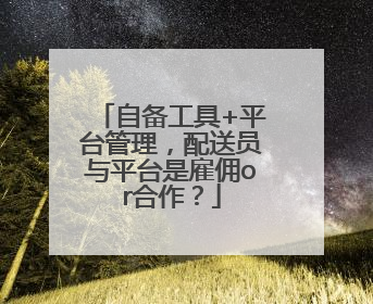自备工具+平台管理，配送员与平台是雇佣or合作？