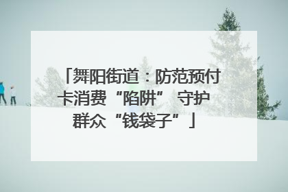 舞阳街道：防范预付卡消费“陷阱” 守护群众“钱袋子”
