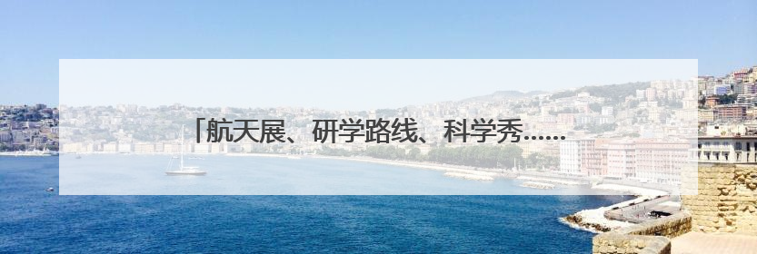 航天展、研学路线、科学秀……湘潭超20场活动带你嗨翻科学