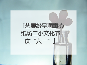 艺展纷呈润童心 纸坊二小文化节庆“六一”