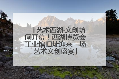 艺术西湖·文创坊间开幕！西湖博览会工业馆旧址迎来一场艺术文创盛宴
