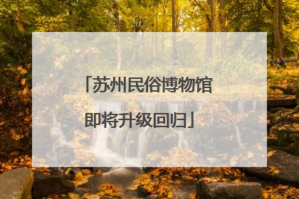 苏州民俗博物馆即将升级回归