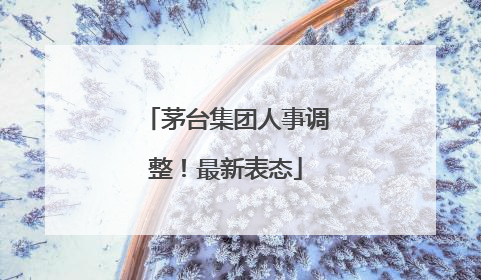 茅台集团人事调整！最新表态