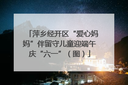 萍乡经开区“爱心妈妈”伴留守儿童迎端午庆“六一”（图）