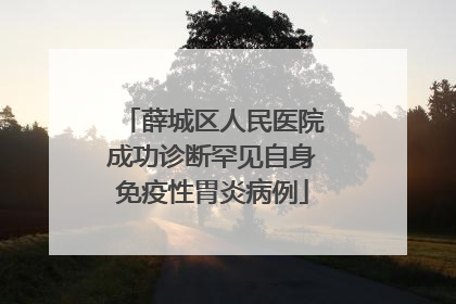 薛城区人民医院成功诊断罕见自身免疫性胃炎病例