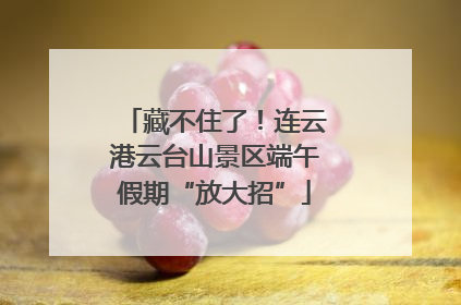 藏不住了！连云港云台山景区端午假期“放大招”