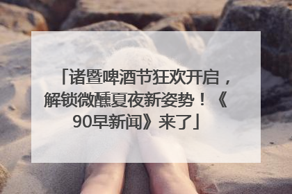 诸暨啤酒节狂欢开启，解锁微醺夏夜新姿势！《90早新闻》来了