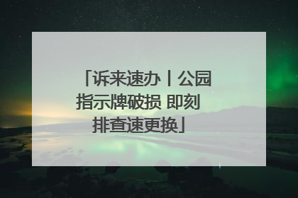 诉来速办丨公园指示牌破损 即刻排查速更换