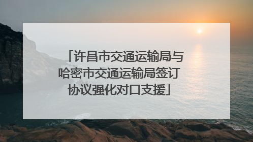 许昌市交通运输局与哈密市交通运输局签订协议强化对口支援