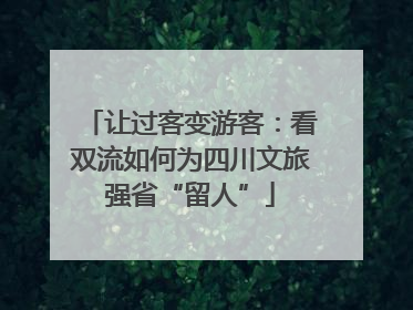 让过客变游客：看双流如何为四川文旅强省“留人”